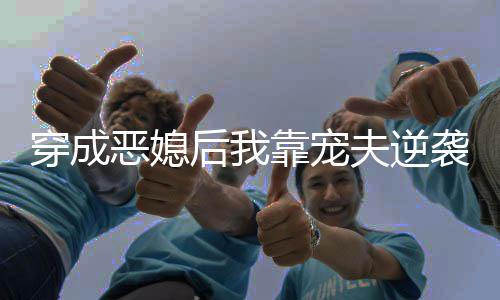 《惊！糙汉老公是年代文隐藏大佬》全文在线阅读