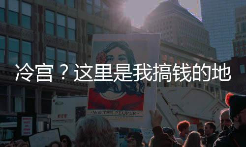 冷宫？这里是我搞钱的地方