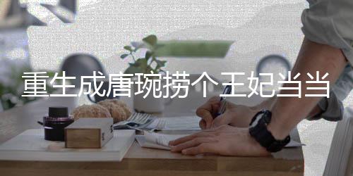 重生成唐琬捞个王妃当当也不错